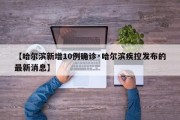 【哈尔滨新增10例确诊·哈尔滨疾控发布的最新消息】