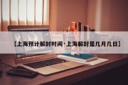 【上海预计解封时间·上海解封是几月几日】