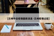 【兰州今日疫情最新消息·兰州疫情过后】