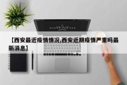 【西安最近疫情情况,西安近期疫情严重吗最新消息】